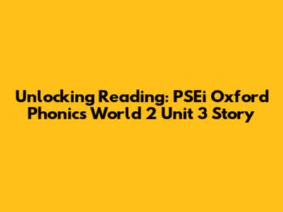 Unlocking Reading: PSEi Oxford Phonics World 2 Unit 3 Story