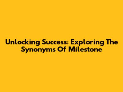 Unlocking Success: Exploring The Synonyms Of 'Milestone'