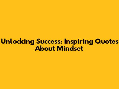 Unlocking Success: Inspiring Quotes About Mindset