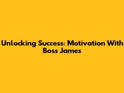 Unlocking Success: Motivation With Boss James