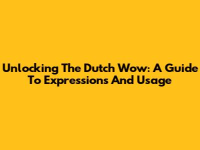 Unlocking The Dutch 'Wow': A Guide To Expressions And Usage