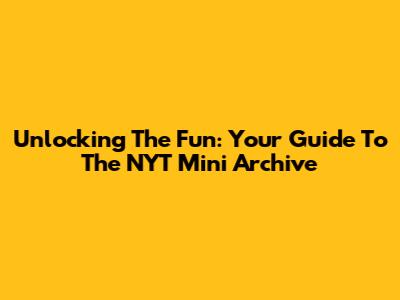 Unlocking The Fun: Your Guide To The NYT Mini Archive