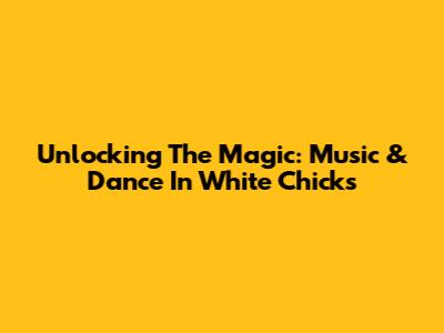 Unlocking The Magic: Music & Dance In 'White Chicks'
