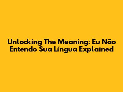 Unlocking The Meaning: 'Eu Não Entendo Sua Língua' Explained
