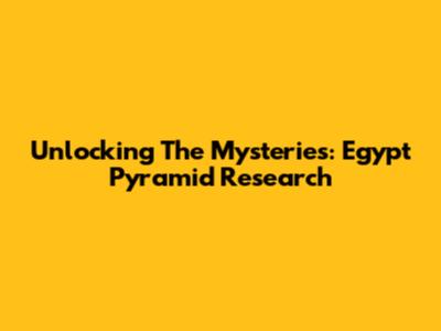 Unlocking The Mysteries: Egypt Pyramid Research