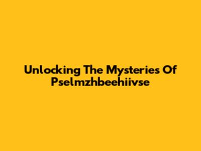 Unlocking The Mysteries Of Pselmzhbeehiivse