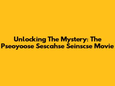 Unlocking The Mystery: The Pseoyoose Sescahse Seinscse Movie