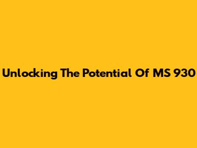 Unlocking The Potential Of MS 930