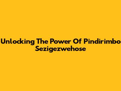 Unlocking The Power Of Pindirimbo Sezigezwehose