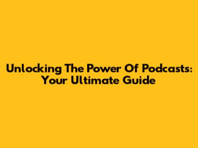 Unlocking The Power Of Podcasts: Your Ultimate Guide