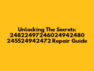Unlocking The Secrets: 24822497246024942480 245524942472 Repair Guide