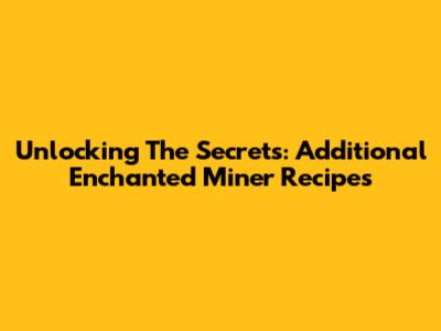 Unlocking The Secrets: Additional Enchanted Miner Recipes