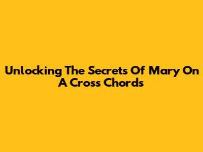 Unlocking The Secrets Of 'Mary On A Cross' Chords