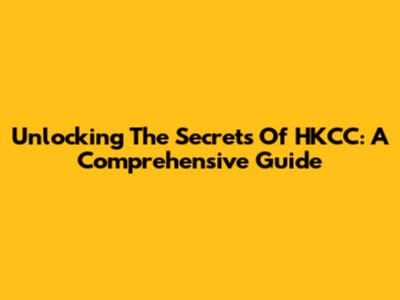 Unlocking The Secrets Of HKCC: A Comprehensive Guide