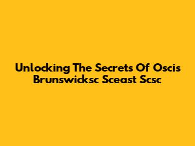 Unlocking The Secrets Of Oscis Brunswicksc Sceast Scsc