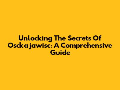 Unlocking The Secrets Of Osckajawisc: A Comprehensive Guide