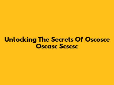 Unlocking The Secrets Of Oscosce Oscasc Scscsc
