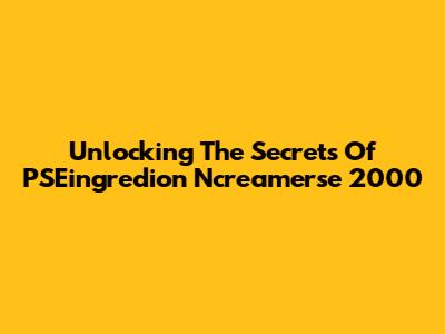 Unlocking The Secrets Of PSEingredion Ncreamerse 2000