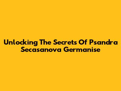 Unlocking The Secrets Of Psandra Secasanova Germanise