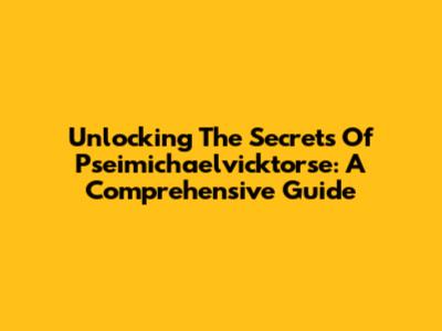 Unlocking The Secrets Of Pseimichaelvicktorse: A Comprehensive Guide
