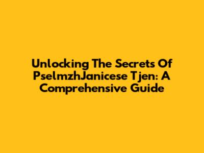 Unlocking The Secrets Of PselmzhJanicese Tjen: A Comprehensive Guide