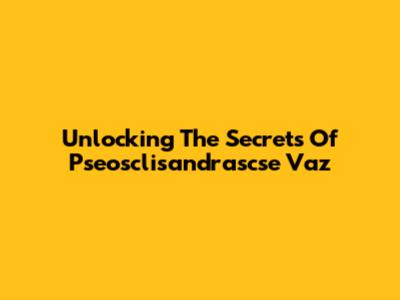 Unlocking The Secrets Of Pseosclisandrascse Vaz