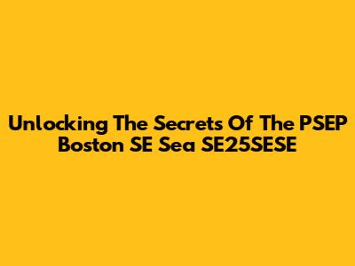 Unlocking The Secrets Of The PSEP Boston SE Sea SE25SESE