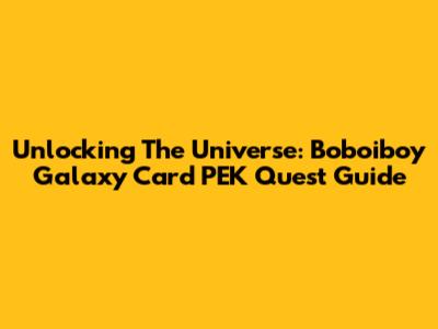 Unlocking The Universe: Boboiboy Galaxy Card PEK Quest Guide