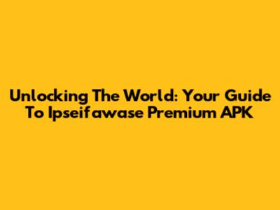 Unlocking The World: Your Guide To Ipseifawase Premium APK