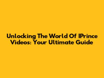 Unlocking The World Of IPrince Videos: Your Ultimate Guide