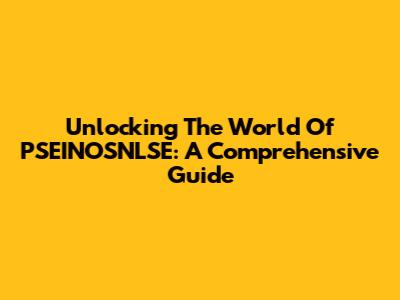 Unlocking The World Of PSEINOSNLSE: A Comprehensive Guide