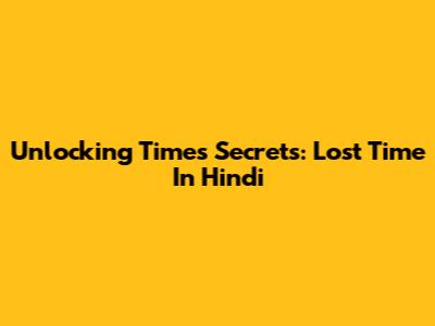 Unlocking Time's Secrets: Lost Time In Hindi