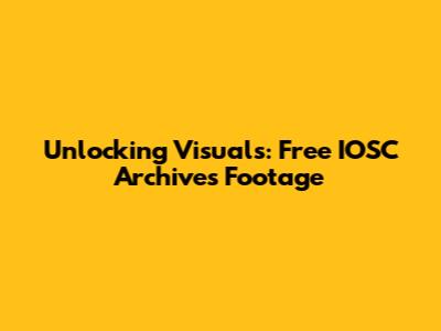 Unlocking Visuals: Free IOSC Archives Footage
