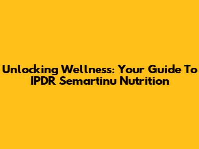 Unlocking Wellness: Your Guide To IPDR Semartinu Nutrition