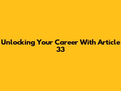 Unlocking Your Career With Article 33