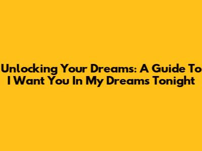 Unlocking Your Dreams: A Guide To 'I Want You In My Dreams Tonight'