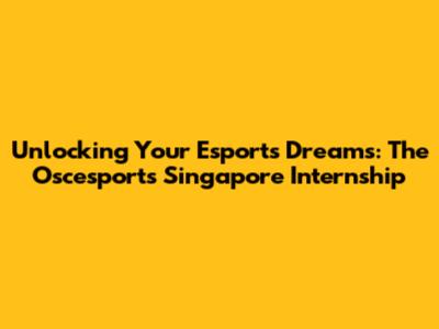 Unlocking Your Esports Dreams: The Oscesports Singapore Internship
