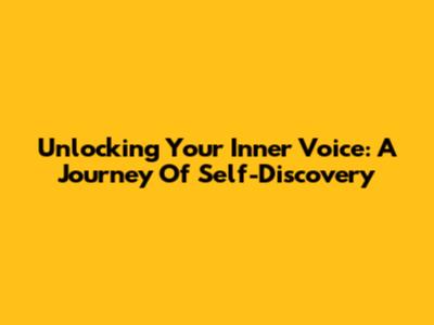 Unlocking Your Inner Voice: A Journey Of Self-Discovery