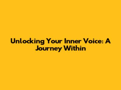 Unlocking Your Inner Voice: A Journey Within