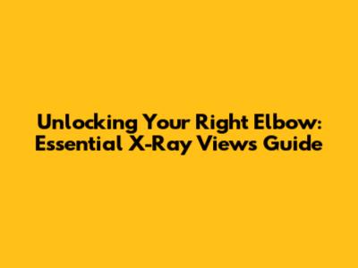 Unlocking Your Right Elbow: Essential X-Ray Views Guide