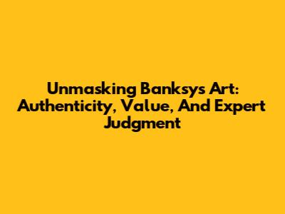 Unmasking Banksy's Art: Authenticity, Value, And Expert Judgment