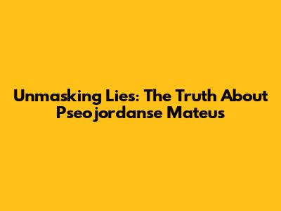 Unmasking Lies: The Truth About Pseojordanse Mateus