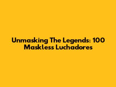 Unmasking The Legends: 100 Maskless Luchadores