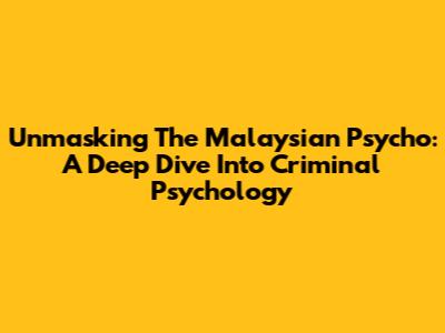 Unmasking The Malaysian Psycho: A Deep Dive Into Criminal Psychology
