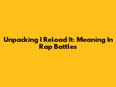 Unpacking "I Reload It": Meaning In Rap Battles