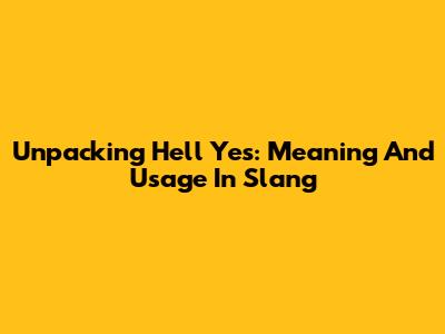 Unpacking 'Hell Yes': Meaning And Usage In Slang