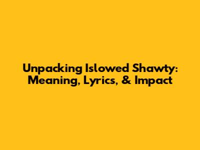 Unpacking 'Islowed Shawty': Meaning, Lyrics, & Impact