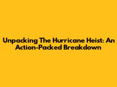 Unpacking 'The Hurricane Heist': An Action-Packed Breakdown