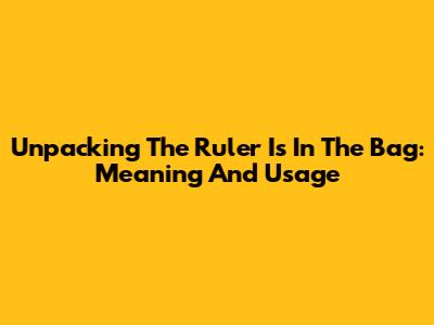 Unpacking 'The Ruler Is In The Bag': Meaning And Usage