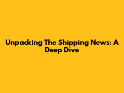 Unpacking 'The Shipping News': A Deep Dive